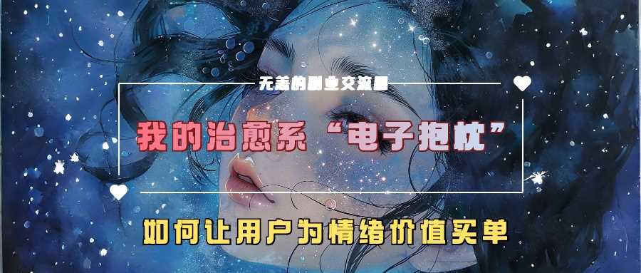 我的治愈系“电子抱枕”，如何让用户为情绪价值买单【揭秘】-三六网赚