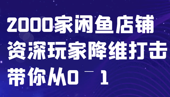 闲鱼已经饱和？纯扯淡！2000家闲鱼店铺资深玩家降维打击带你从0–1-三六网赚