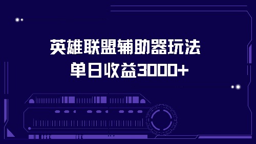 （13031期）英雄联盟辅助器玩法单日收益3000+-三六网赚