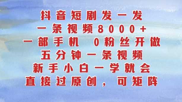 抖音短剧发一发，五分钟一条视频，新手小白一学就会，只要一部手机，0粉丝即可操作-三六网赚