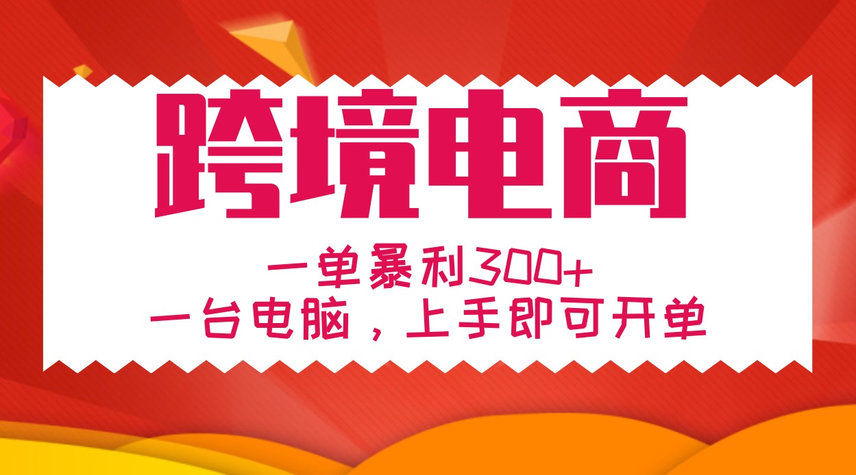 手把手教学跨境电商，一单暴利300+，一台电脑上手即可开单-三六网赚