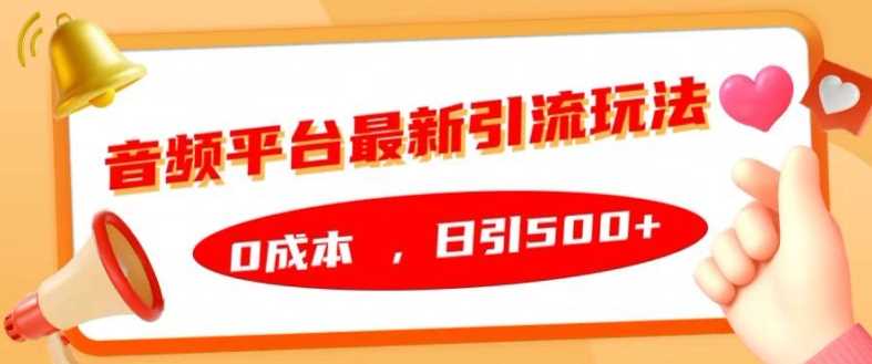 音频平台最新引流玩法，0成本，日引500+【揭秘】-三六网赚