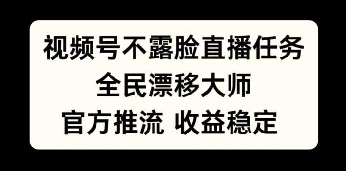 视频号不露脸直播任务，全民漂移大师，官方推流，收益稳定，全民可做【揭秘】-三六网赚