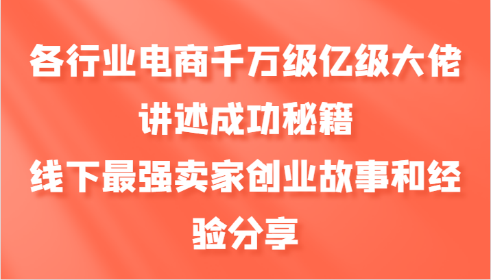 各行业电商千万级亿级大佬讲述成功秘籍，线下最强卖家创业故事和经验分享-三六网赚