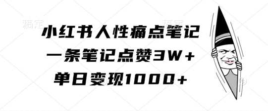 小红书人性痛点笔记，一条笔记点赞3W+，单日变现1k-三六网赚