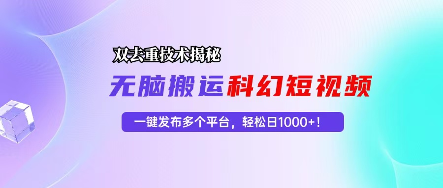 （13048期）科幻短视频双重去重技术揭秘，一键发布多个平台，轻松日入1000+！-三六网赚