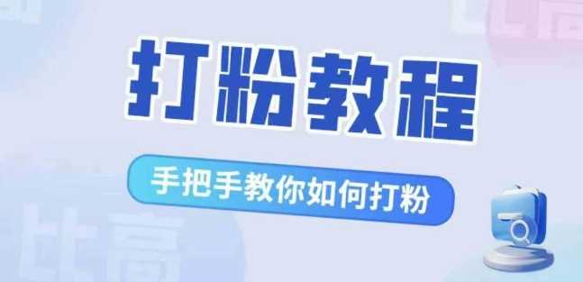 比高·打粉教程，手把手教你如何打粉，解决你的流量焦虑-三六网赚