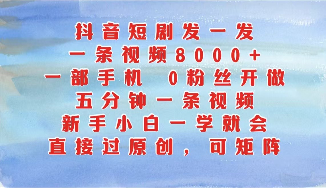 抖音短剧发一发，一条视频8000+，五分钟一条视频，新手小白一学就会，只要一部手机…-三六网赚