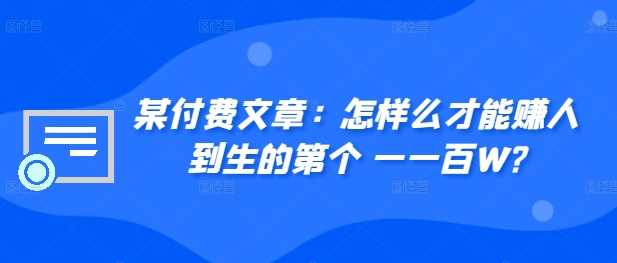 ​某付费文章：怎‮样么‬才能赚‮人到‬生的第‮个一‬一百W?-三六网赚