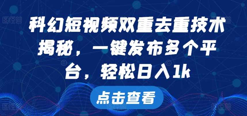 科幻短视频双重去重技术，一键发布多个平台，轻松日入1k【揭秘】-三六网赚