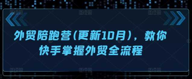 外贸陪跑营(更新10月)，教你快手掌握外贸全流程-三六网赚