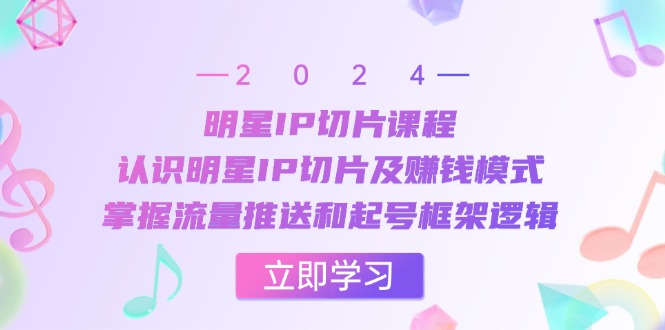 （13072期）明星IP切片课程：认识明星IP切片及赚钱模式，掌握流量推送和起号框架逻辑-三六网赚