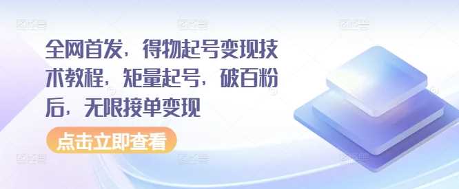 全网首发，得物起号变现技术教程，矩量起号，破百粉后，无限接单变现-三六网赚