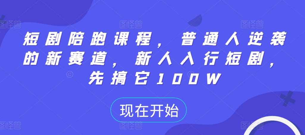 短剧陪跑课程，普通人逆袭的新赛道，新人入行短剧，先搞它100W-三六网赚