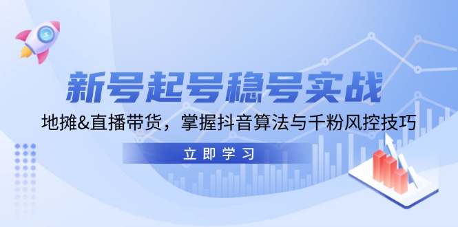 （13071期）新号起号稳号实战：地摊&直播带货，掌握抖音算法与千粉风控技巧-三六网赚