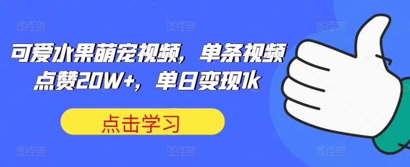 可爱水果萌宠视频，单条视频点赞20W+，单日变现1k【揭秘】-三六网赚