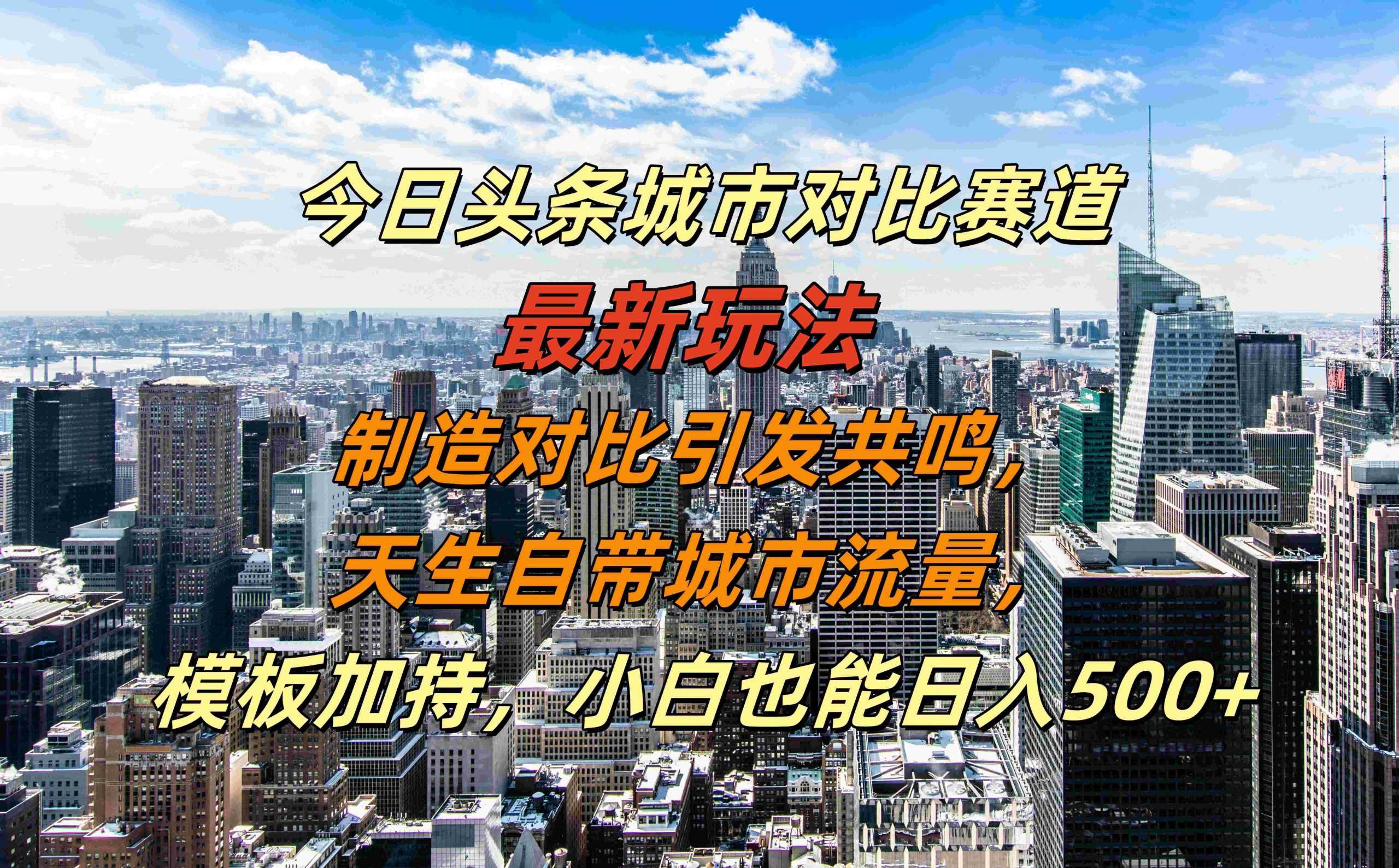 今日头条城市对比赛道最新玩法，制造对比引发共鸣，天生自带城市流量，小白也能日入500+【揭秘】-三六网赚