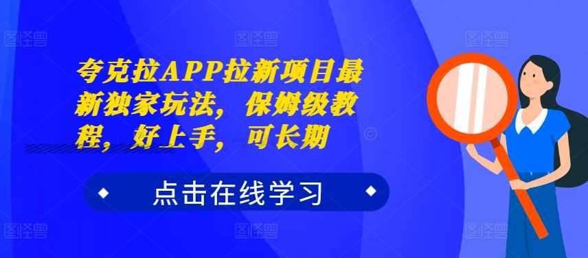 夸克拉APP拉新项目最新独家玩法，保姆级教程，好上手，可长期-三六网赚