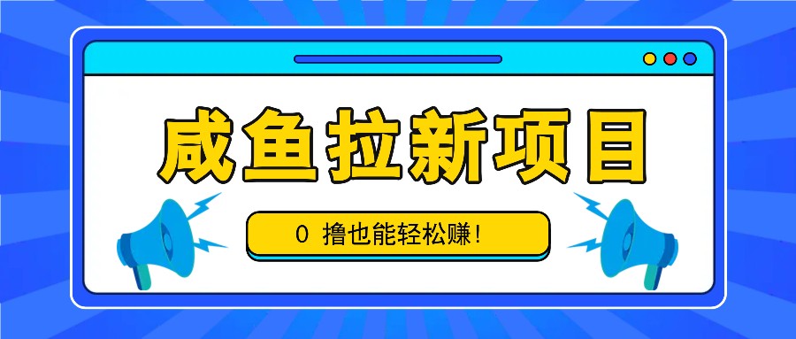 咸鱼拉新项目，拉新一单6-9元，0撸也能轻松赚，白撸几十几百！-三六网赚