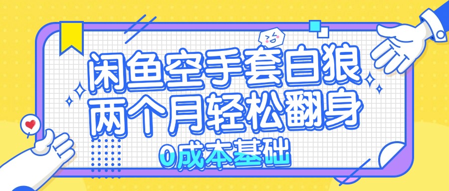 （13004期）闲鱼空手套白狼 0成本基础，简单易上手项目 两个月轻松翻身           …-三六网赚