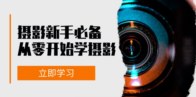 （13002期）摄影新手必备：从零开始学摄影，器材、光线、构图、实战拍摄及后期修片-三六网赚