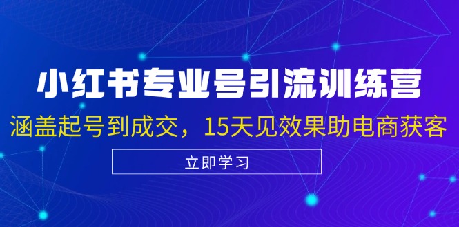 小红书专业号引流陪跑课，涵盖起号到成交，15天见效果助电商获客-三六网赚