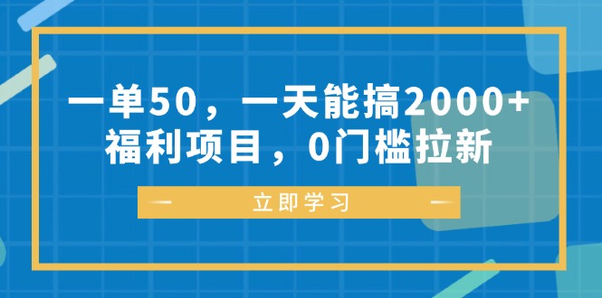 （12979期）一单50，一天能搞2000+，福利项目，0门槛拉新-三六网赚