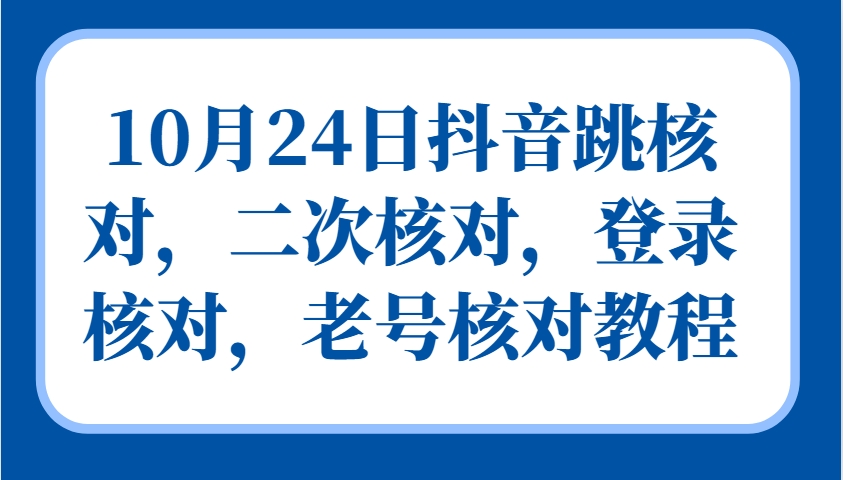 10月24日抖音跳核对，二次核对，登录核对，老号核对教程-三六网赚