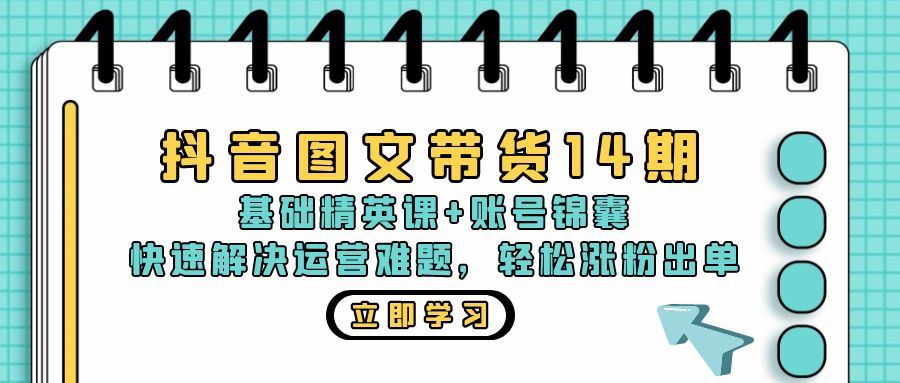 （13107期）抖音 图文带货14期：基础精英课+账号锦囊，快速解决运营难题 轻松涨粉出单-三六网赚