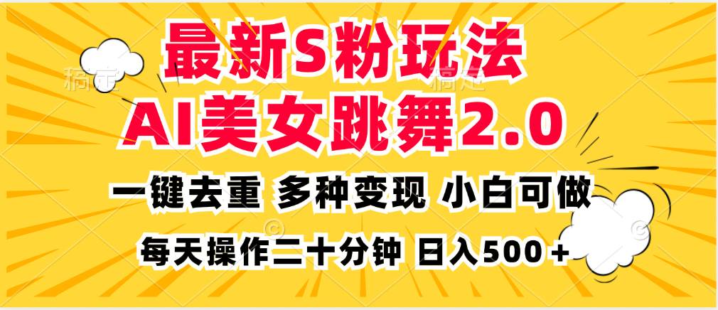 （13119期）最新S粉玩法，AI美女跳舞，项目简单，多种变现方式，小白可做，日入500…-三六网赚