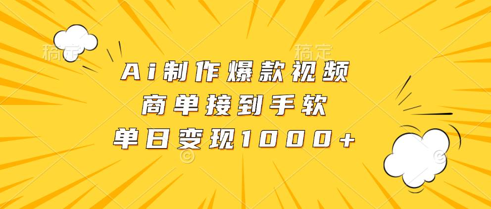 （13127期）Ai制作爆款视频，商单接到手软，单日变现1000+-三六网赚