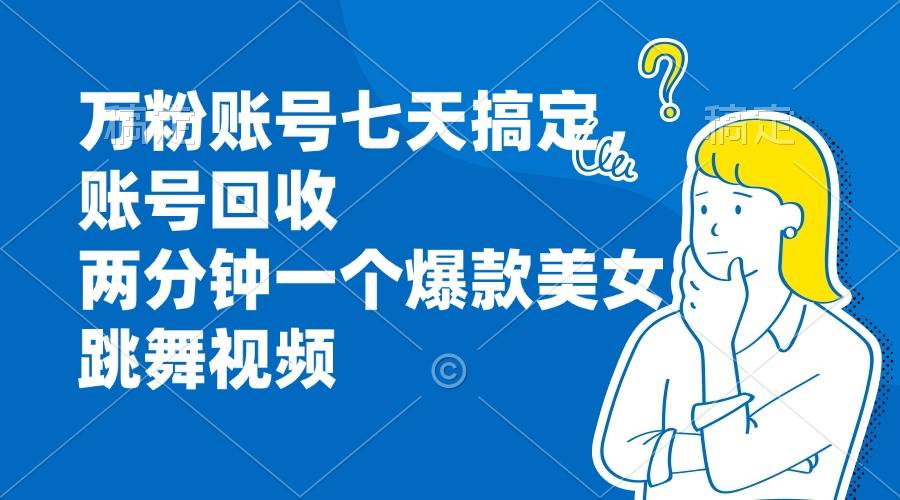 （13136期）万粉账号七天搞定，账号回收，两分钟一个爆款美女跳舞视频-三六网赚