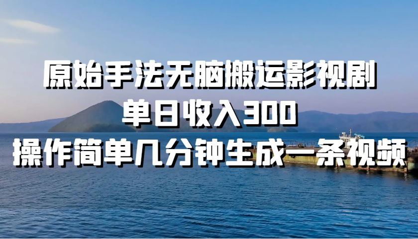 原始手法无脑搬运影视剧，单日收入300，操作简单几分钟生成一条视频-三六网赚