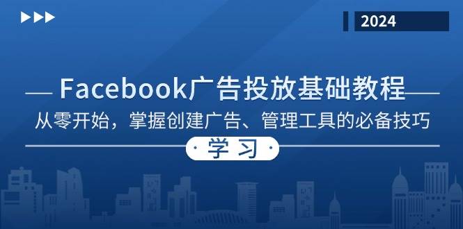 （13148期）Facebook 广告投放基础教程：从零开始，掌握创建广告、管理工具的必备技巧-三六网赚