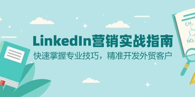 （13147期）LinkedIn 营销实战指南：快速掌握专业技巧，精准开发外贸客户-三六网赚