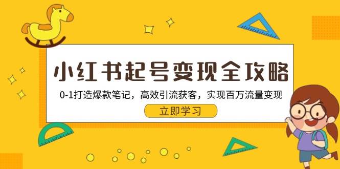 （13149期）小红书起号变现全攻略：0-1打造爆款笔记，高效引流获客，实现百万流量变现-三六网赚