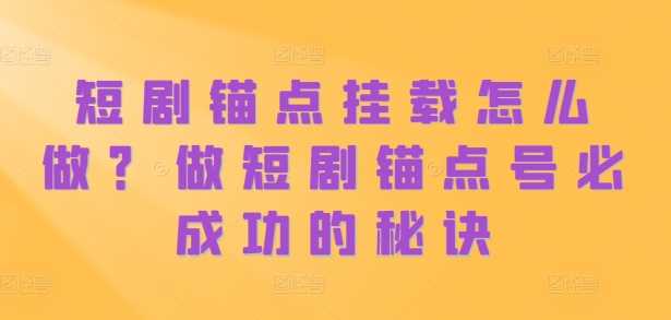 短剧锚点挂载怎么做？做短剧锚点号必成功的秘诀-三六网赚