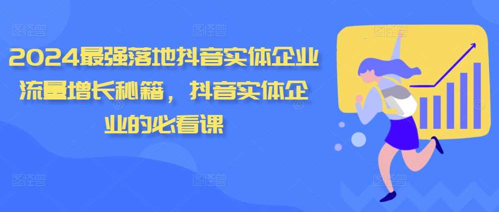 2024最强落地抖音实体企业流量增长秘籍，抖音实体企业的必看课-三六网赚