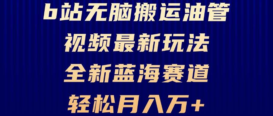 （13155期）B站无脑搬运油管视频最新玩法，轻松月入过万，小白轻松上手，全新蓝海赛道-三六网赚