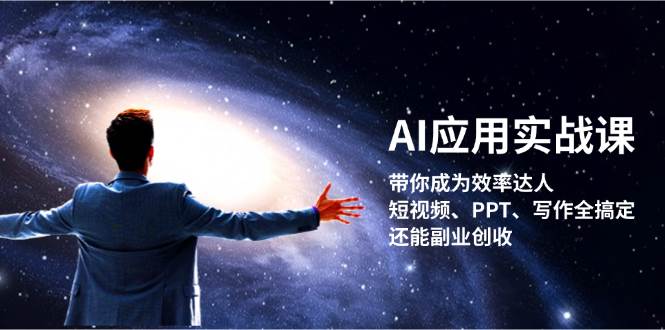 （13159期）AI应用实战课：带你成为效率达人！短视频、PPT、写作全搞定，还能副业创收-三六网赚