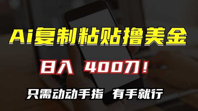 AI复制粘贴撸美金，日入400，只需动动手指，小白无脑操作【揭秘】-三六网赚