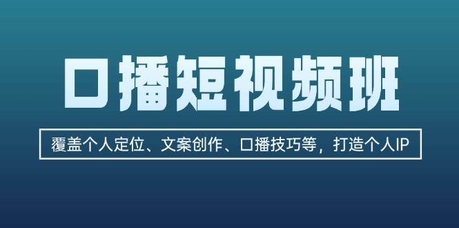 口播短视频班：覆盖个人定位、文案创作、口播技巧等，打造个人IP-三六网赚