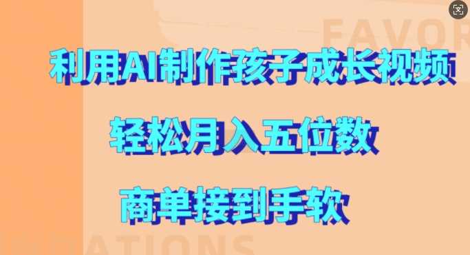 利用AI制作孩子成长视频，轻松月入五位数，商单接到手软【揭秘】-三六网赚