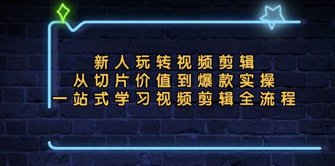 （13178期）新人玩转视频剪辑：从切片价值到爆款实操，一站式学习视频剪辑全流程-三六网赚