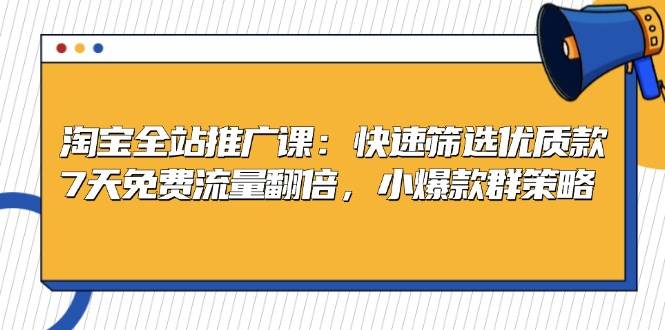 （13184期）淘宝全站推广课：快速筛选优质款，7天免费流量翻倍，小爆款群策略-三六网赚