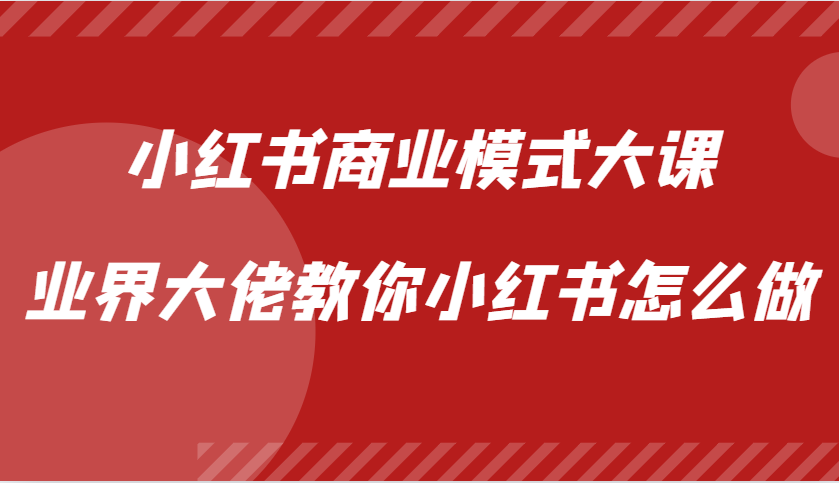 小红书商业模式大课，业界大佬教你小红书怎么做【视频课】-三六网赚