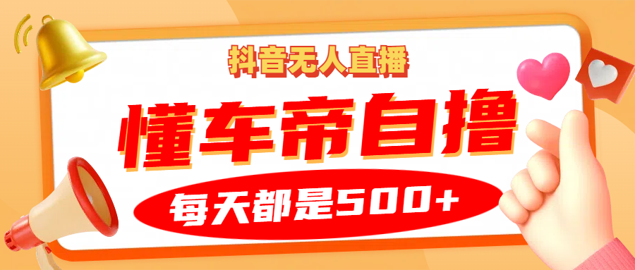 抖音无人直播“懂车帝”自撸玩法，每天2小时收益500+-三六网赚