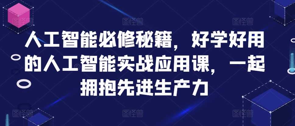 人工智能必修秘籍，好学好用的人工智能实战应用课，一起拥抱先进生产力-三六网赚