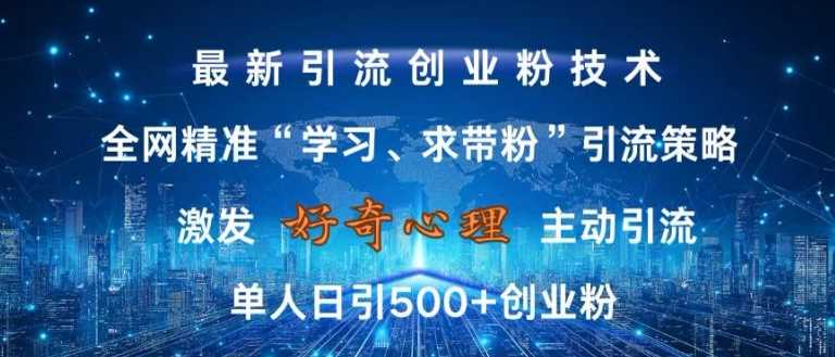 激发好奇心，全网精准‘学习、求带粉’引流技术，无封号风险，单人日引500+创业粉【揭秘】-三六网赚