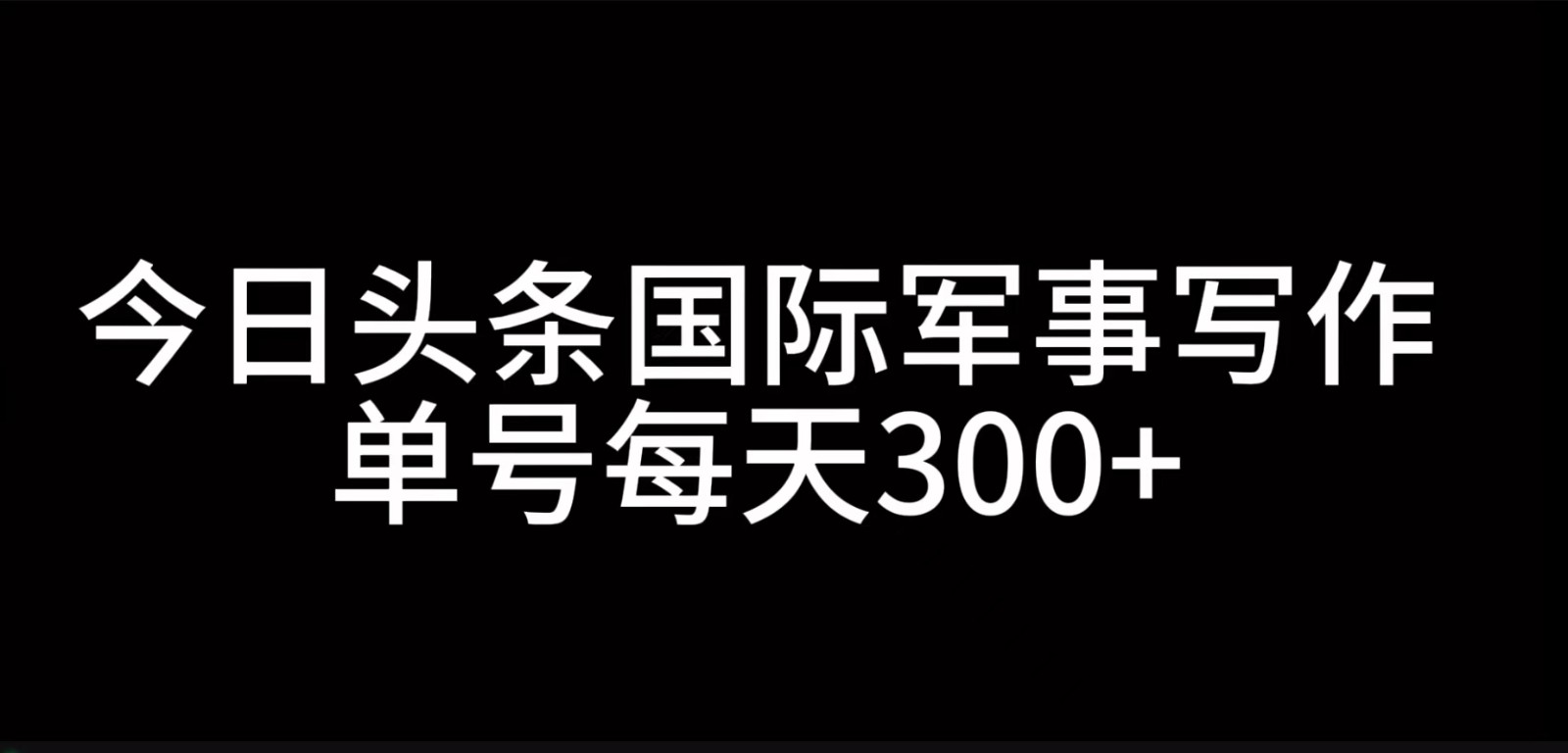 今日头条国际军事写作，利用AI创作，单号日入300+-三六网赚